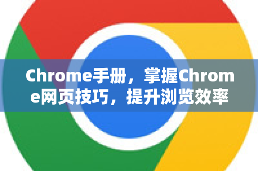 Chrome手册，掌握Chrome网页技巧，提升浏览效率与体验