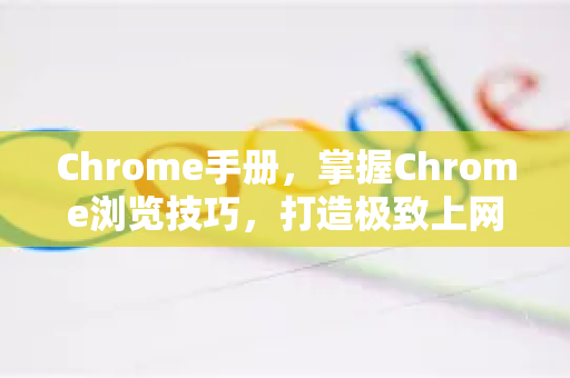 Chrome手册，掌握Chrome浏览技巧，打造极致上网效率
