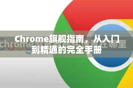 Chrome旗舰指南，从入门到精通的完全手册