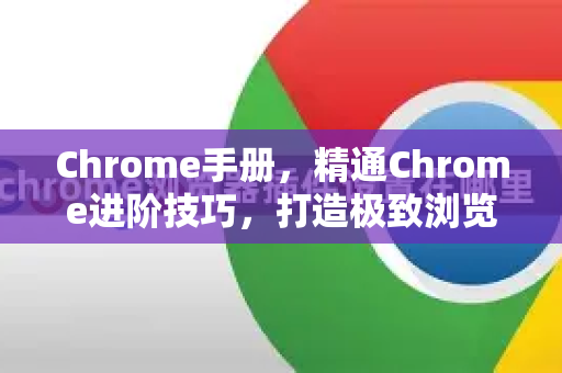 Chrome手册，精通Chrome进阶技巧，打造极致浏览体验
