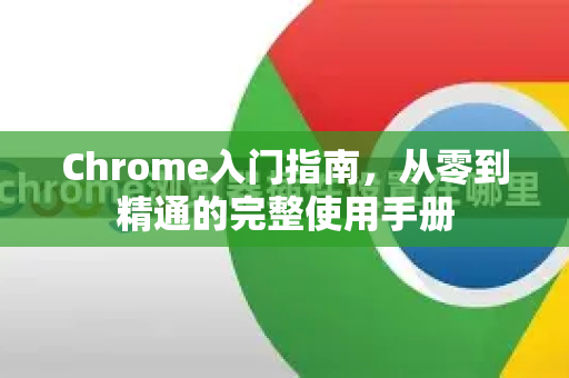 Chrome入门指南，从零到精通的完整使用手册-第1张图片-Chrome下载官网|Google官方浏览器下载