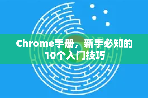 Chrome手册，新手必知的10个入门技巧-第1张图片-Chrome下载官网|Google官方浏览器下载