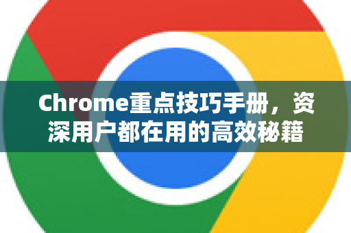 Chrome重点技巧手册，资深用户都在用的高效秘籍