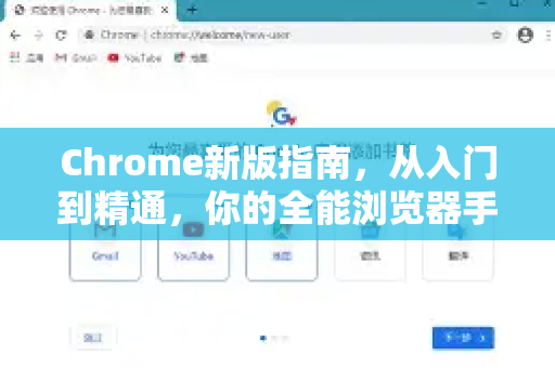 Chrome新版指南，从入门到精通，你的全能浏览器手册