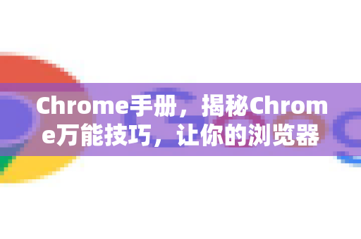 Chrome手册，揭秘Chrome万能技巧，让你的浏览器更强大