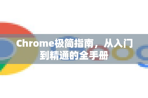 Chrome极简指南，从入门到精通的全手册