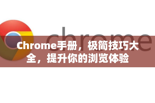 Chrome手册，极简技巧大全，提升你的浏览体验