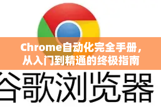 Chrome自动化完全手册，从入门到精通的终极指南