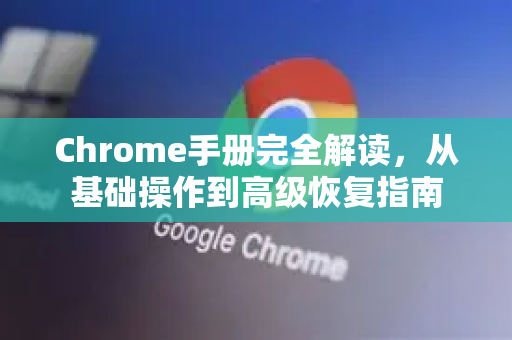 Chrome手册完全解读,从基础操作到高级恢复指南-第1张图片-Chrome下载官网|Google官方浏览器下载 Chrome手册完全解读,从基础操作到高级恢复指南-第1张图片-Chrome下载官网|Google官方浏览器下载