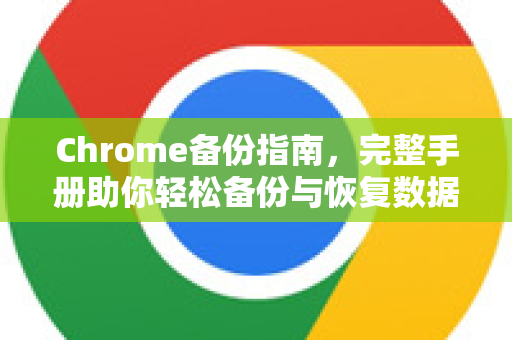 Chrome备份指南，完整手册助你轻松备份与恢复数据-第1张图片-Chrome下载官网|Google官方浏览器下载