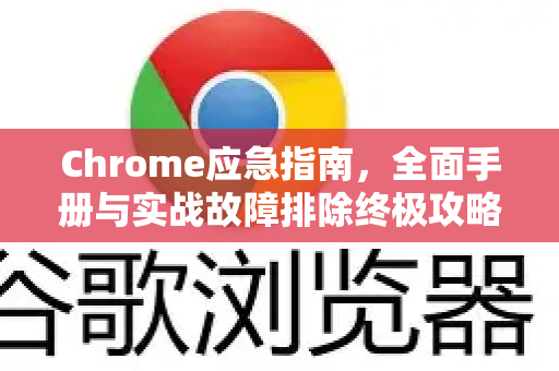 Chrome应急指南，全面手册与实战故障排除终极攻略