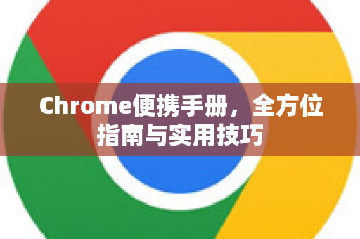 Chrome便携手册，全方位指南与实用技巧