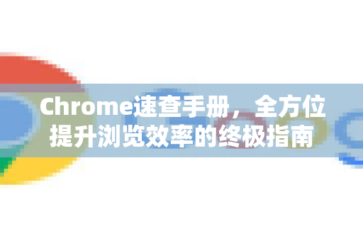 Chrome速查手册，全方位提升浏览效率的终极指南