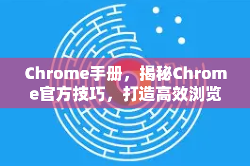 Chrome手册，揭秘Chrome官方技巧，打造高效浏览体验