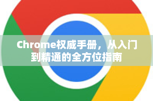 Chrome权威手册，从入门到精通的全方位指南