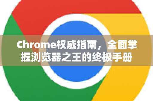 Chrome权威指南，全面掌握浏览器之王的终极手册