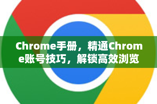 Chrome手册，精通Chrome账号技巧，解锁高效浏览新境界-第1张图片-Chrome下载官网|Google官方浏览器下载