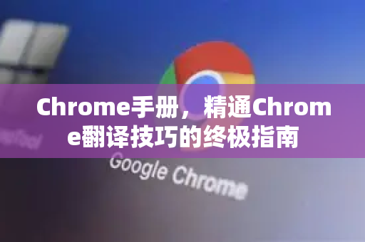 Chrome手册，精通Chrome翻译技巧的终极指南