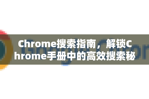 Chrome搜索指南，解锁Chrome手册中的高效搜索秘籍