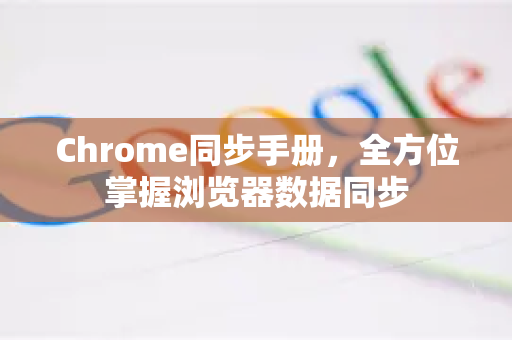 Chrome同步手册，全方位掌握浏览器数据同步