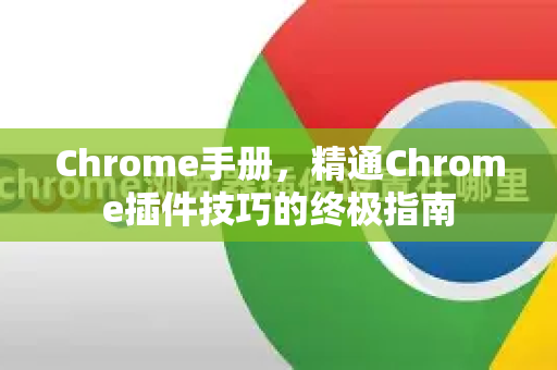 Chrome手册，精通Chrome插件技巧的终极指南