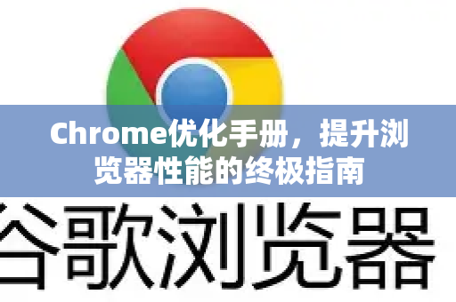 Chrome优化手册，提升浏览器性能的终极指南