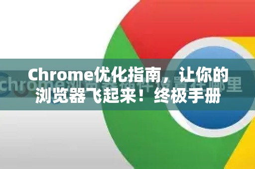 Chrome优化指南，让你的浏览器飞起来！终极手册