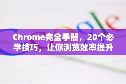 Chrome完全手册，20个必学技巧，让你浏览效率提升300%-第1张图片-Chrome下载官网|Google官方浏览器下载