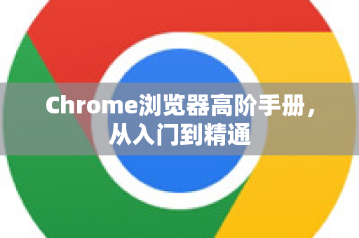 Chrome浏览器高阶手册，从入门到精通-第1张图片-Chrome下载官网|Google官方浏览器下载