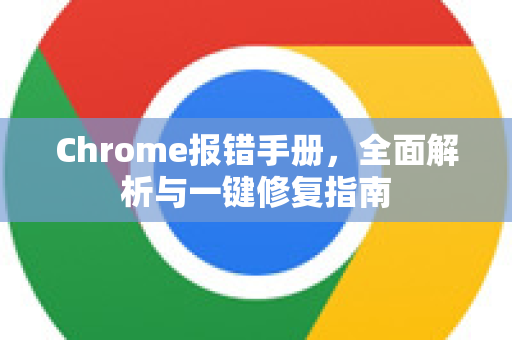 Chrome报错手册，全面解析与一键修复指南