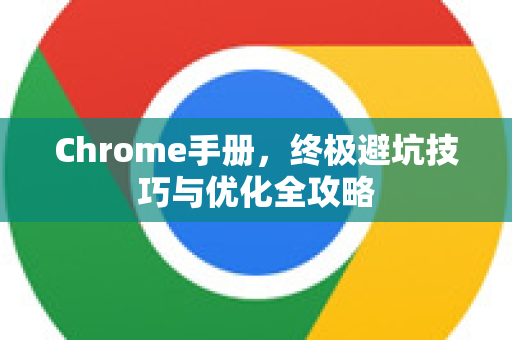 Chrome手册，终极避坑技巧与优化全攻略