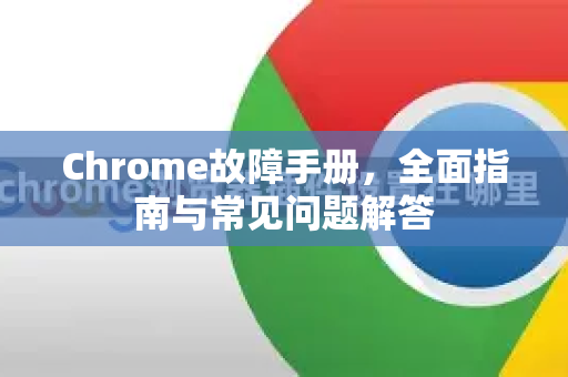 Chrome故障手册，全面指南与常见问题解答