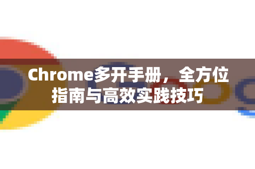 Chrome多开手册，全方位指南与高效实践技巧