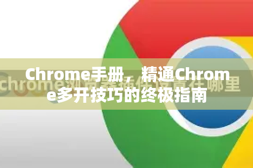 Chrome手册，精通Chrome多开技巧的终极指南