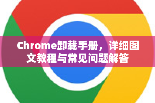 Chrome卸载手册，详细图文教程与常见问题解答
