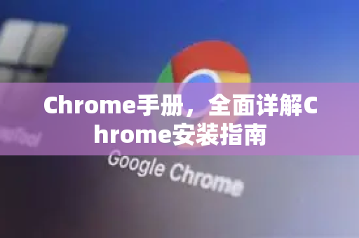 Chrome手册，全面详解Chrome安装指南