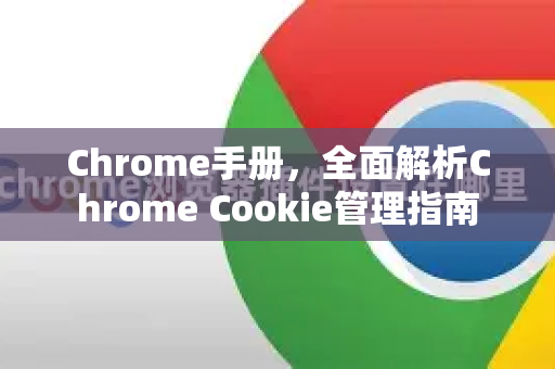 Chrome手册，全面解析Chrome Cookie管理指南