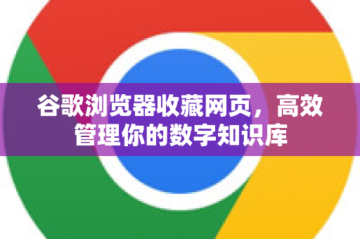 谷歌浏览器收藏网页，高效管理你的数字知识库