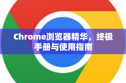Chrome浏览器精华，终极手册与使用指南-第1张图片-Chrome下载官网|Google官方浏览器下载