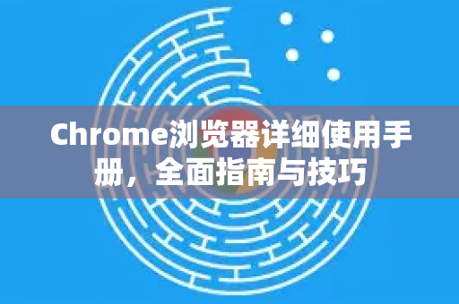 Chrome浏览器详细使用手册，全面指南与技巧-第1张图片-Chrome下载官网|Google官方浏览器下载