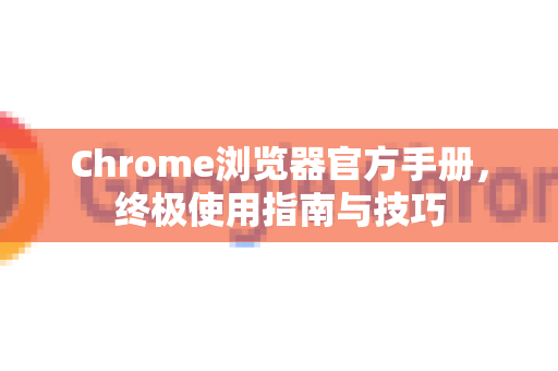 Chrome浏览器官方手册，终极使用指南与技巧-第1张图片-Chrome下载官网|Google官方浏览器下载