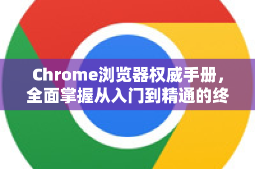 Chrome浏览器权威手册，全面掌握从入门到精通的终极指南-第1张图片-Chrome下载官网|Google官方浏览器下载