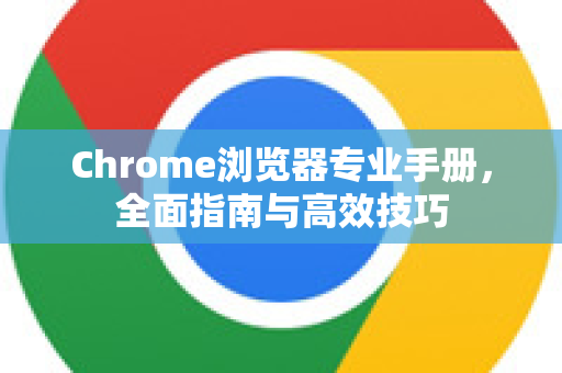 Chrome浏览器专业手册，全面指南与高效技巧-第1张图片-Chrome下载官网|Google官方浏览器下载