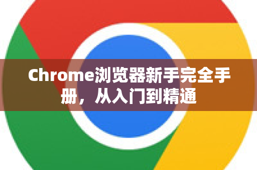Chrome浏览器新手完全手册，从入门到精通-第1张图片-Chrome下载官网|Google官方浏览器下载