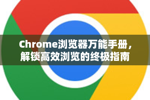 Chrome浏览器万能手册，解锁高效浏览的终极指南-第1张图片-Chrome下载官网|Google官方浏览器下载