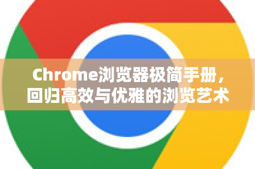 Chrome浏览器极简手册，回归高效与优雅的浏览艺术