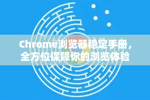 Chrome浏览器稳定手册，全方位保障你的浏览体验