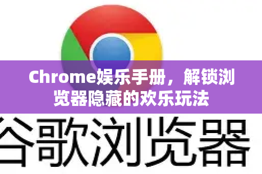Chrome娱乐手册，解锁浏览器隐藏的欢乐玩法