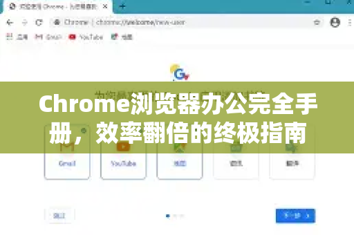 Chrome浏览器办公完全手册，效率翻倍的终极指南