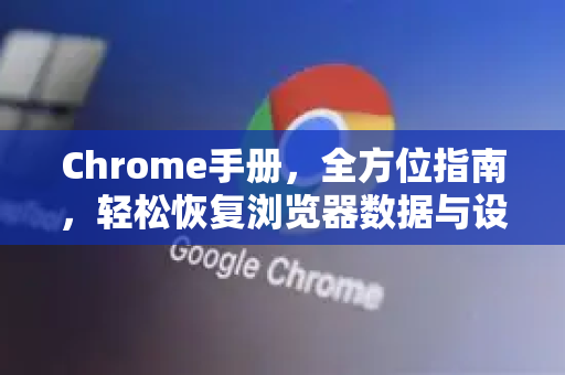 Chrome手册，全方位指南，轻松恢复浏览器数据与设置